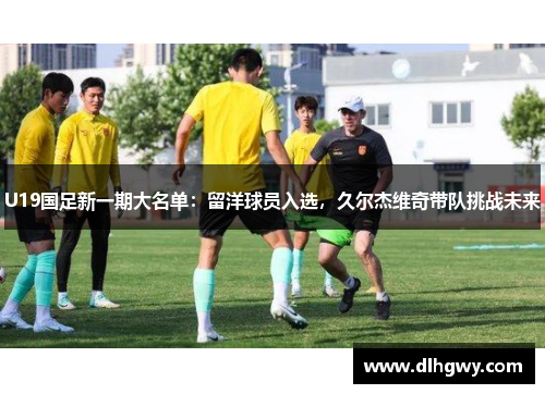 U19国足新一期大名单：留洋球员入选，久尔杰维奇带队挑战未来