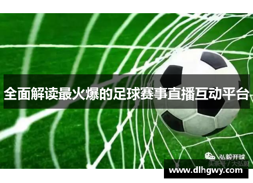 全面解读最火爆的足球赛事直播互动平台