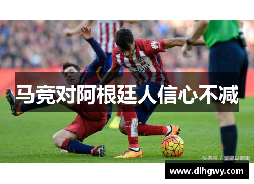 马竞对阿根廷人信心不减