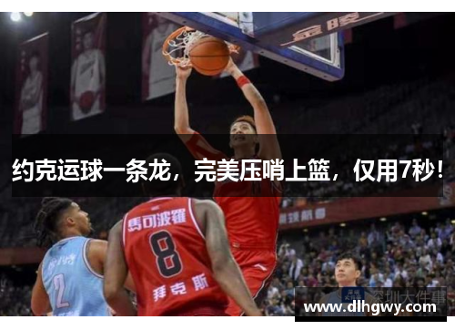 约克运球一条龙，完美压哨上篮，仅用7秒！