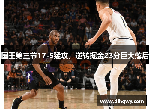 国王第三节17-5猛攻，逆转掘金23分巨大落后