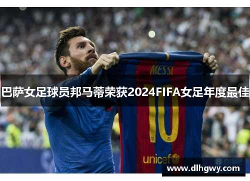 巴萨女足球员邦马蒂荣获2024FIFA女足年度最佳